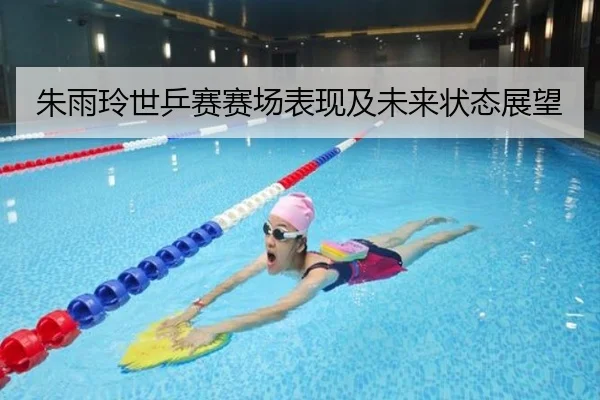 朱雨玲世乒赛赛场表现及未来状态展望